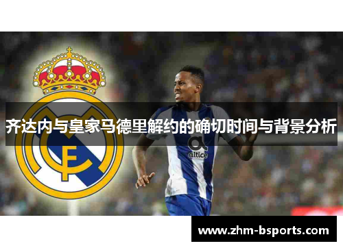 齐达内与皇家马德里解约的确切时间与背景分析